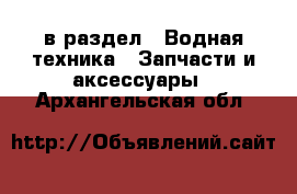  в раздел : Водная техника » Запчасти и аксессуары . Архангельская обл.
